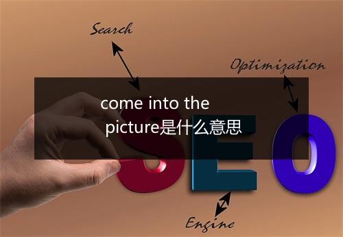 come into the picture是什么意思