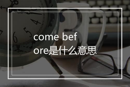 come before是什么意思