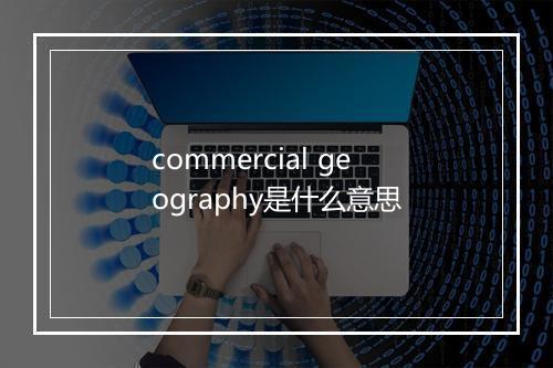 commercial geography是什么意思