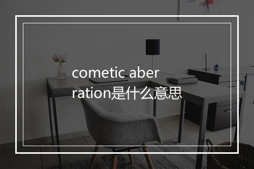 cometic aberration是什么意思