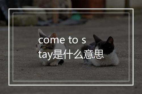 come to stay是什么意思