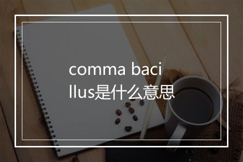 comma bacillus是什么意思