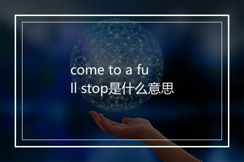 come to a full stop是什么意思