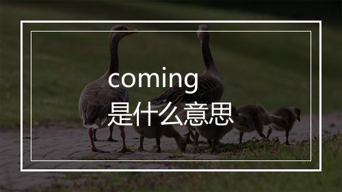 coming是什么意思