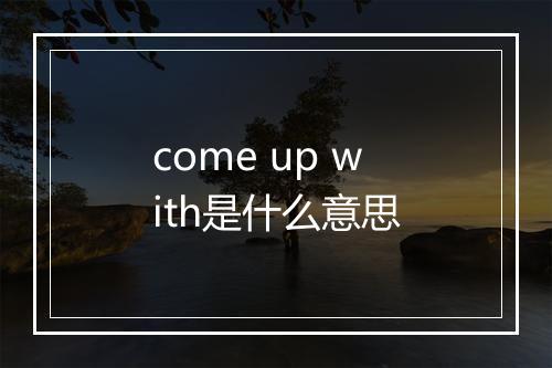 come up with是什么意思