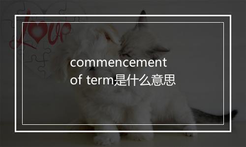 commencement of term是什么意思