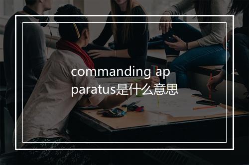 commanding apparatus是什么意思