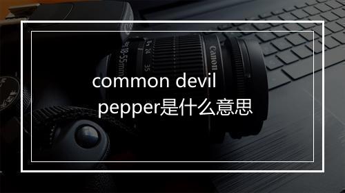 common devil pepper是什么意思