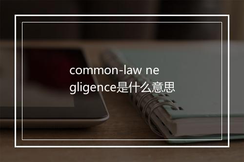 common-law negligence是什么意思