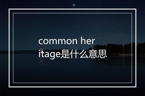 common heritage是什么意思