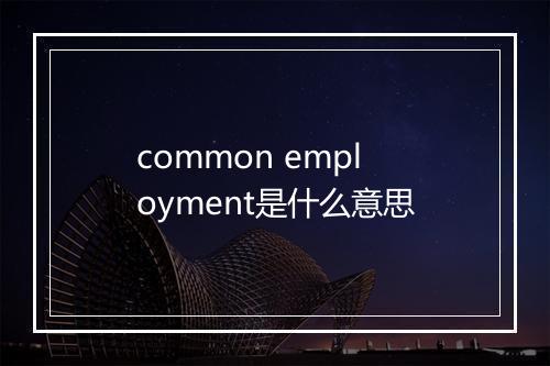 common employment是什么意思