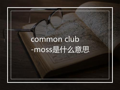 common club-moss是什么意思