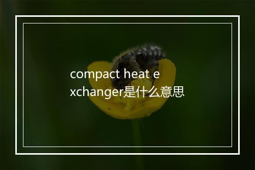 compact heat exchanger是什么意思