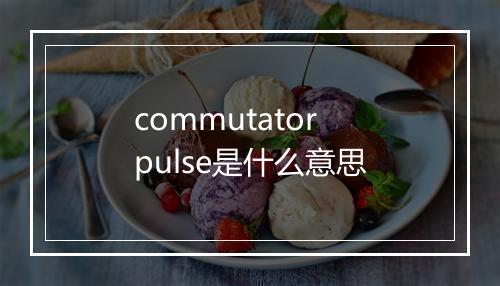 commutator pulse是什么意思