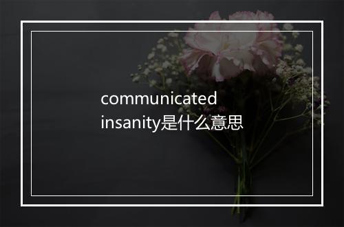 communicated insanity是什么意思