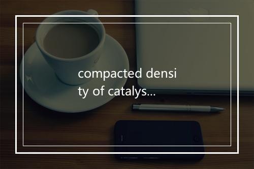 compacted density of catalyst是什么意思