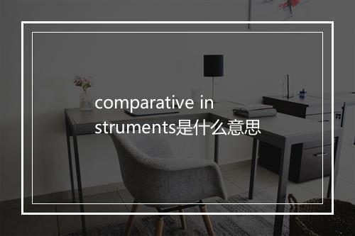 comparative instruments是什么意思