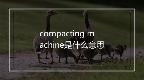 compacting machine是什么意思