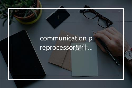 communication preprocessor是什么意思