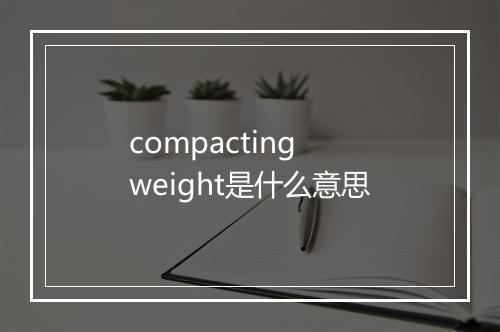 compacting weight是什么意思