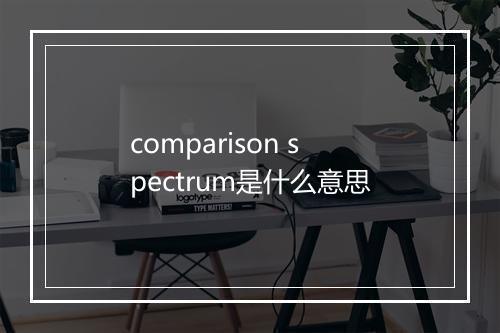 comparison spectrum是什么意思