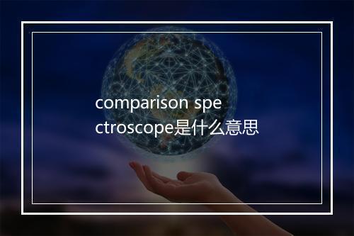 comparison spectroscope是什么意思