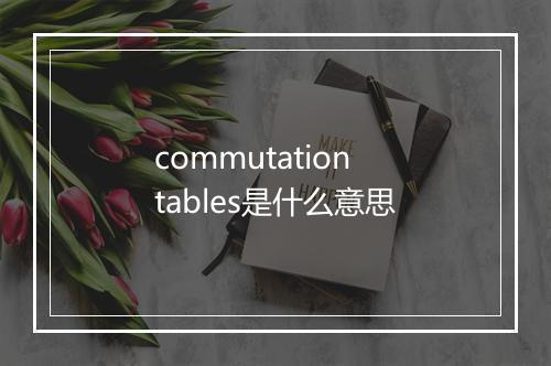 commutation tables是什么意思