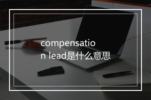 compensation lead是什么意思