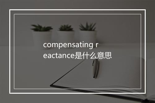 compensating reactance是什么意思