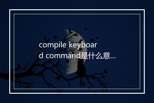 compile keyboard command是什么意思