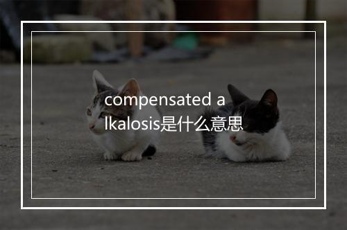 compensated alkalosis是什么意思