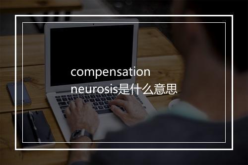 compensation neurosis是什么意思