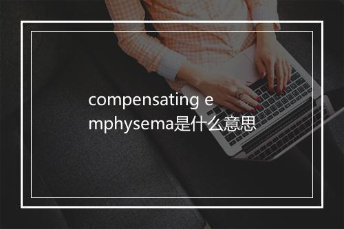 compensating emphysema是什么意思