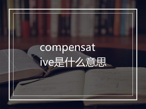 compensative是什么意思