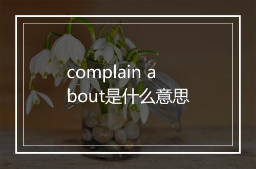 complain about是什么意思