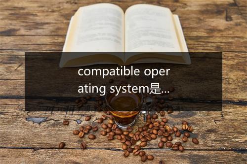 compatible operating system是什么意思