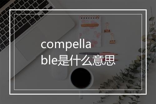 compellable是什么意思