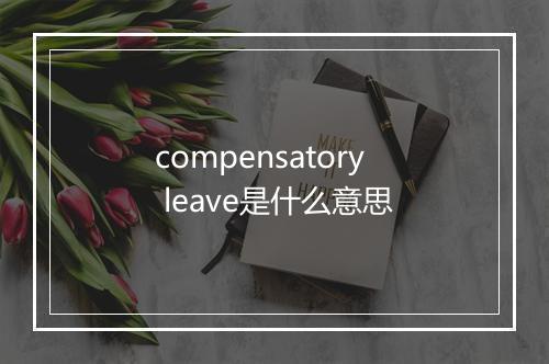 compensatory leave是什么意思