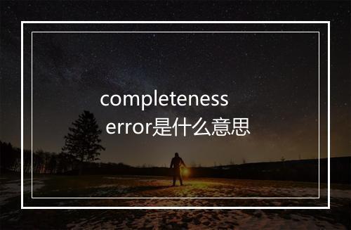 completeness error是什么意思