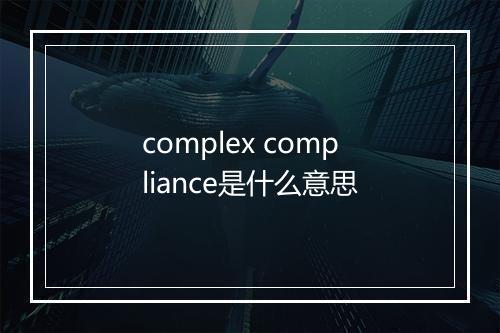 complex compliance是什么意思