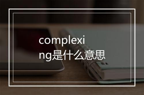 complexing是什么意思