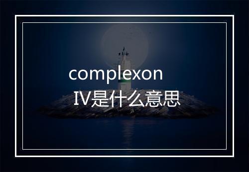 complexon IV是什么意思