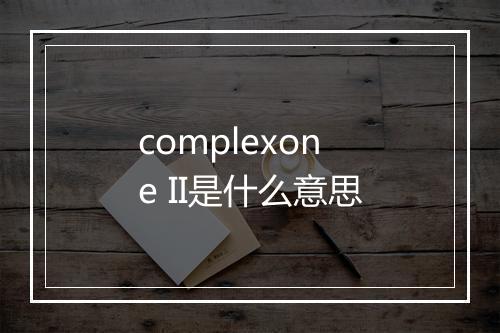 complexone II是什么意思