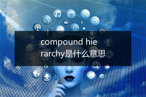 compound hierarchy是什么意思