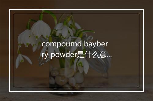 compoumd bayberry powder是什么意思