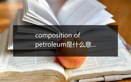 composition of petroleum是什么意思