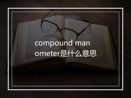 compound manometer是什么意思