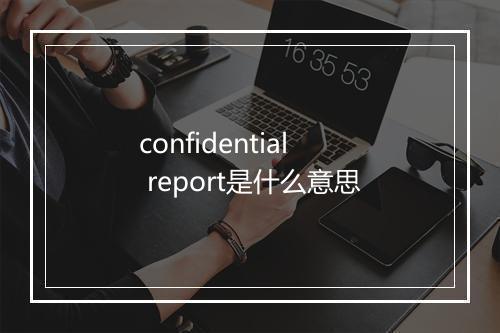 confidential report是什么意思