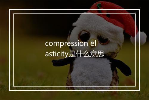 compression elasticity是什么意思