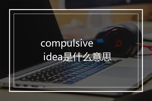 compulsive idea是什么意思